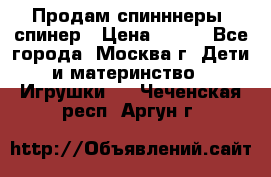 Продам спинннеры, спинер › Цена ­ 150 - Все города, Москва г. Дети и материнство » Игрушки   . Чеченская респ.,Аргун г.